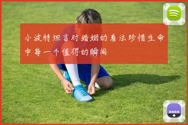 小波特坦言对婚姻的看法珍惜生命中每一个值得的瞬间